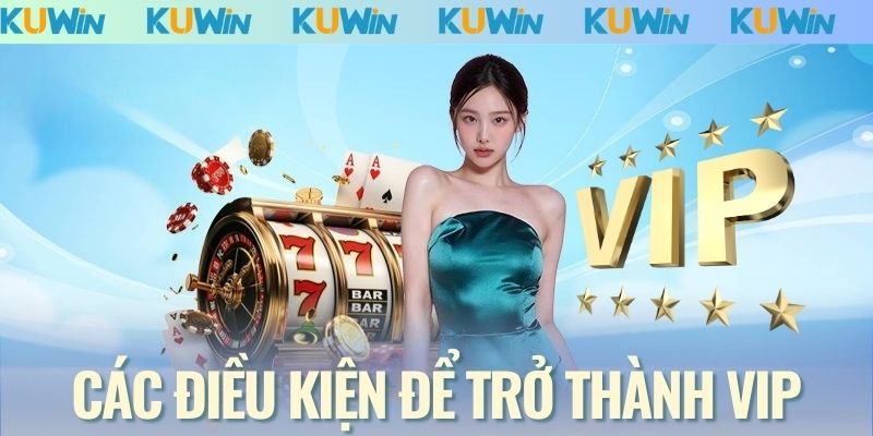 Các điều kiện để trở thành VIP