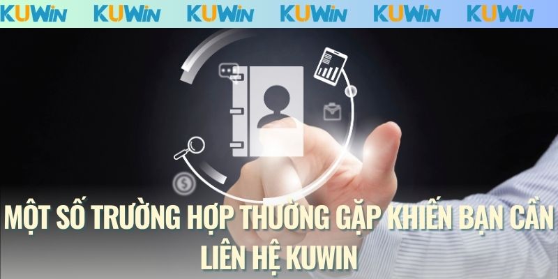 Một số trường hợp thường gặp khiến bạn cần liên hệ KUWIN